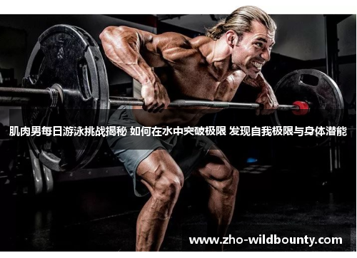 肌肉男每日游泳挑战揭秘 如何在水中突破极限 发现自我极限与身体潜能