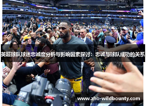 英超球队球迷忠诚度分析与影响因素探讨：忠诚与球队成功的关系