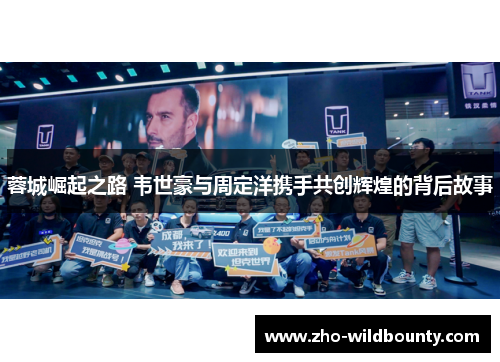 蓉城崛起之路 韦世豪与周定洋携手共创辉煌的背后故事