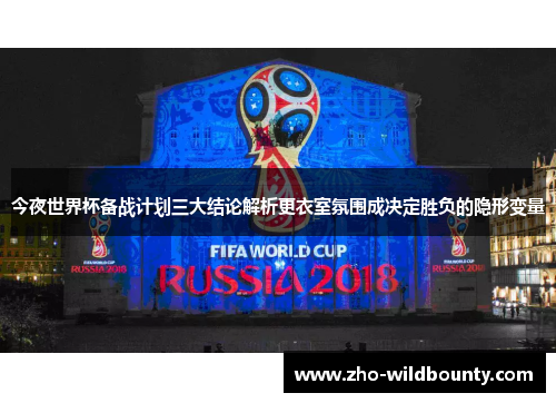 今夜世界杯备战计划三大结论解析更衣室氛围成决定胜负的隐形变量