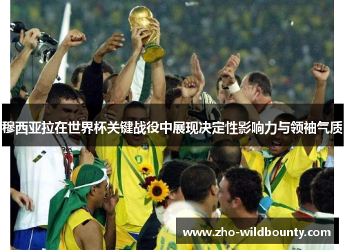 穆西亚拉在世界杯关键战役中展现决定性影响力与领袖气质