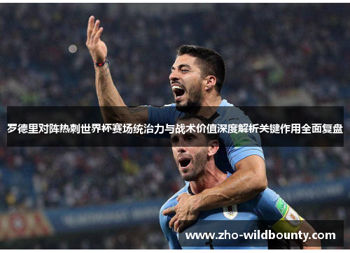 罗德里对阵热刺世界杯赛场统治力与战术价值深度解析关键作用全面复盘