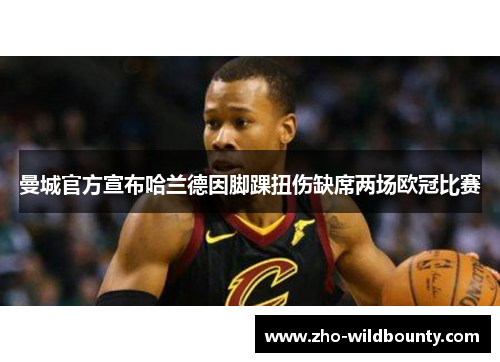 曼城官方宣布哈兰德因脚踝扭伤缺席两场欧冠比赛