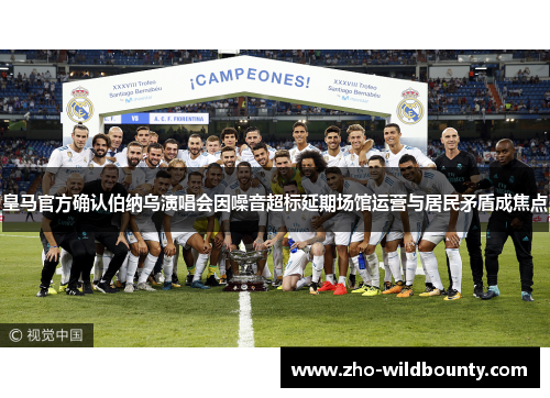 皇马官方确认伯纳乌演唱会因噪音超标延期场馆运营与居民矛盾成焦点