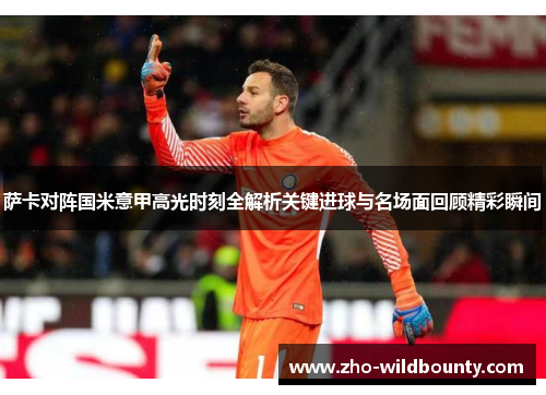 萨卡对阵国米意甲高光时刻全解析关键进球与名场面回顾精彩瞬间