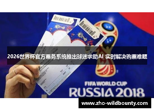 2026世界杯官方票务系统推出球迷求助AI 实时解决购票难题 2026世界杯官方票务系统推出球迷求助AI 实时解决购票难题