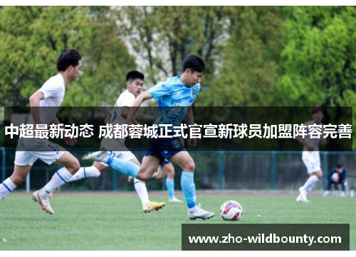 中超最新动态 成都蓉城正式官宣新球员加盟阵容完善