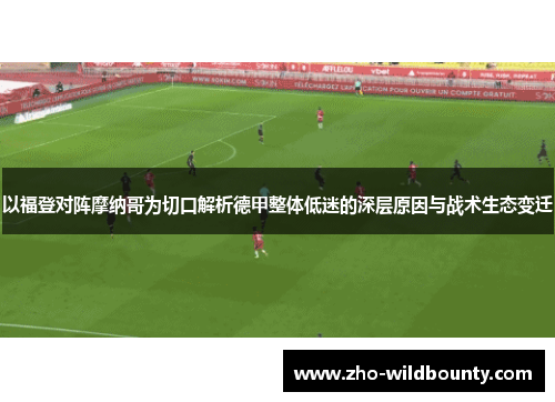 以福登对阵摩纳哥为切口解析德甲整体低迷的深层原因与战术生态变迁