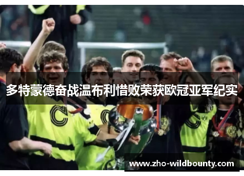 多特蒙德奋战温布利惜败荣获欧冠亚军纪实