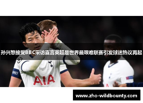 孙兴慜接受BBC采访直言英超是世界最艰难联赛引发球迷热议再起