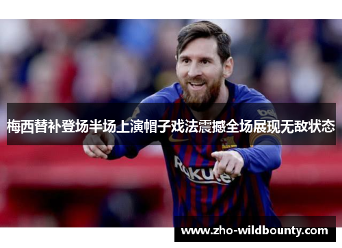 梅西替补登场半场上演帽子戏法震撼全场展现无敌状态