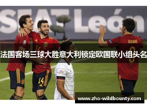 法国客场三球大胜意大利锁定欧国联小组头名