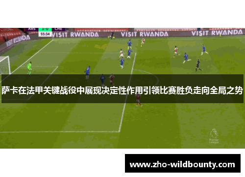 萨卡在法甲关键战役中展现决定性作用引领比赛胜负走向全局之势