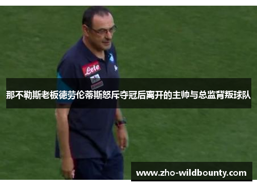 那不勒斯老板德劳伦蒂斯怒斥夺冠后离开的主帅与总监背叛球队