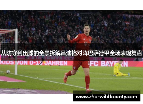从防守到出球的全景拆解吕迪格对阵巴萨德甲全场表现复盘