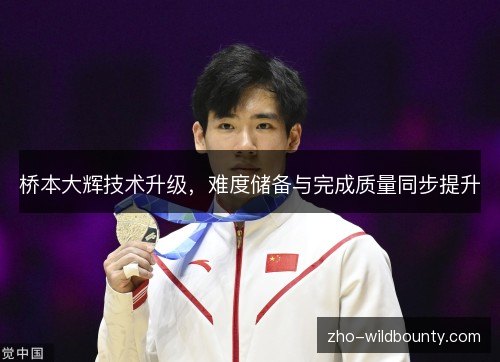 桥本大辉技术升级，难度储备与完成质量同步提升