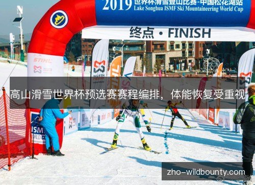 高山滑雪世界杯预选赛赛程编排,体能恢复受重视 高山滑雪世界杯预选赛赛程编排,体能恢复受重视